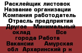 Расклейщик листовок › Название организации ­ Компания-работодатель › Отрасль предприятия ­ Другое › Минимальный оклад ­ 12 000 - Все города Работа » Вакансии   . Амурская обл.,Архаринский р-н